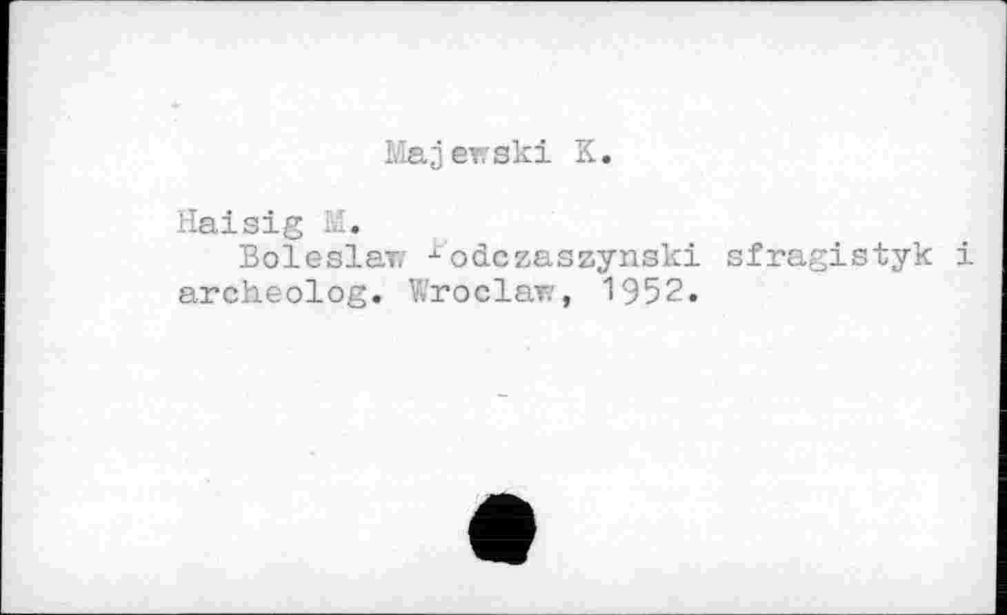 ﻿Majекski К.
Haisig И.
Boleslar 1odczaszynski sfragistyk archeolog. V.roclav , 1952.